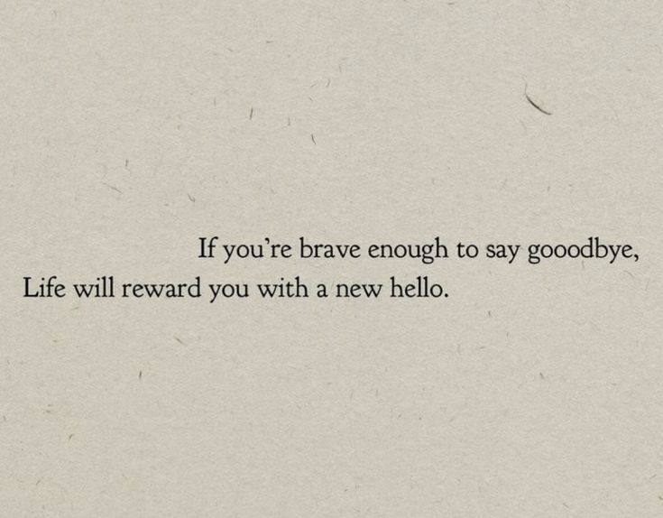 a piece of paper with the words if you're brave enough to say goodbye, life will reward you with a new hello