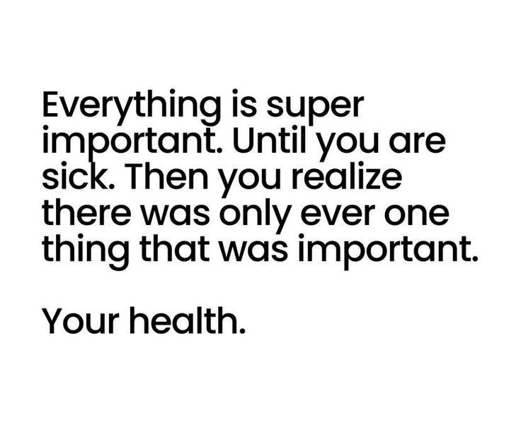 a quote that reads, everything is super important until you are sick then you relize there was only ever one thing that was important