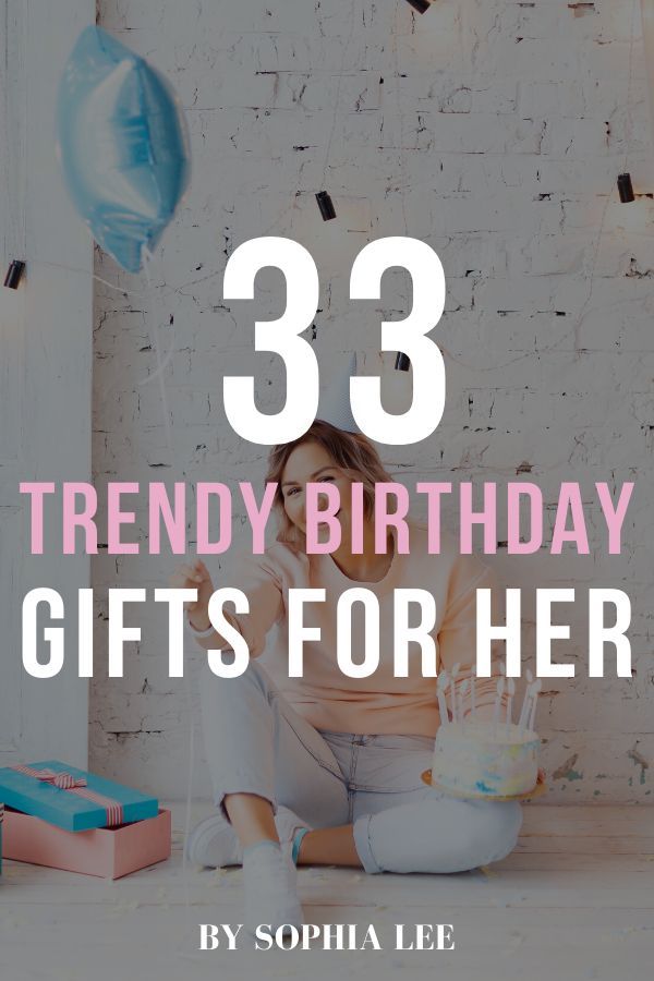 a woman sitting on the floor with balloons and presents in front of her text reads 33 trendy birthday gifts for her