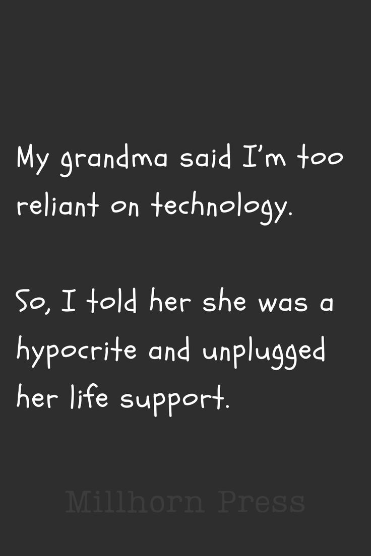 an image with the words, my grandma said i'm too reluctant on technology so i told her she was a hypocrite and unplugged her life support