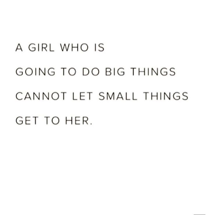 a girl who is going to do big things cannot not let small things get to her