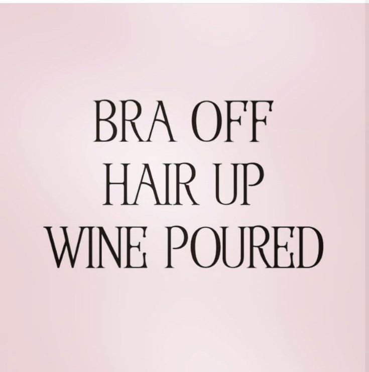 the words bra off hair up wine poured are in black font on a pink background