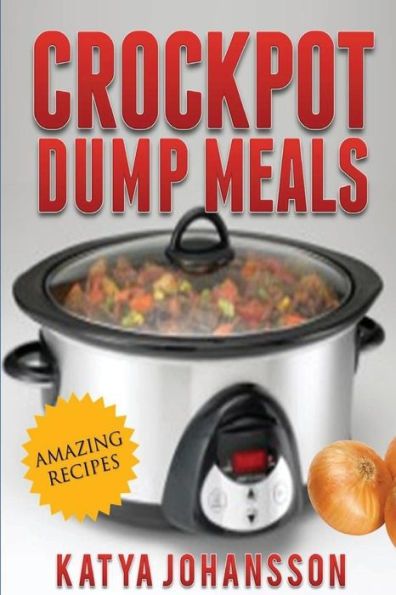 crockpot dump meals amazing recipes for the slow cooker by kayya johnson