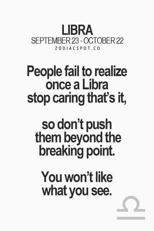 a quote that reads people fail to realize once a libra stop caring that's it, so don't push them beyond the breaking point you