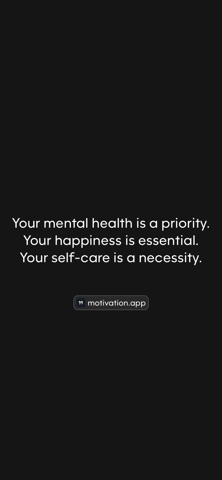 Your mental health is a priority. Your happiness is essential. Your self-care is a necessity. 

From the Motivation app: https://motivation.app/download Motivation App, Happiness Is, Self Care, Life Quotes, Health, Quotes