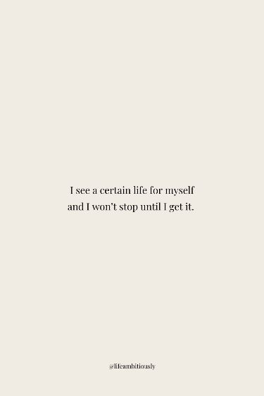 a white wall with the words i see a certain life for myself and i won't stop until i get it