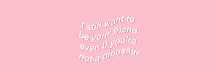 a pink background with the words i still want to be your friend even if you're not a dinosaur