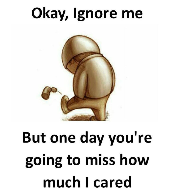 a cartoon character kneeling down with the caption saying okay, ignore me but one day you're going to miss how much i cared