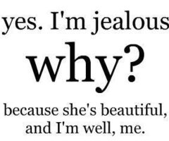 a quote that says yes i'm jelloous why? because she's beautiful, and i'm well, me