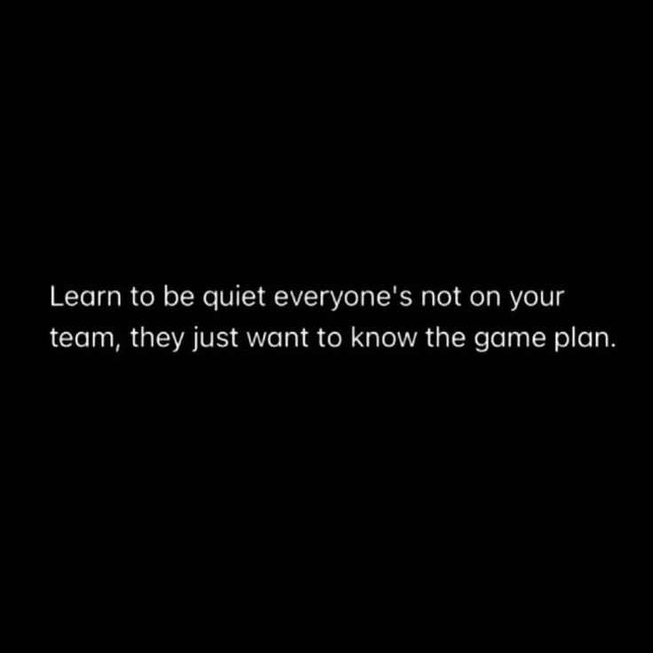 a black and white photo with the words learn to be quiet everyone's not on your team, they just want to know the game plan