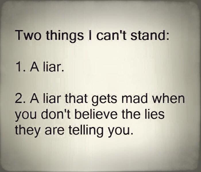 two things i can't stand 1 a liar 2 a lar that gets mad when you don't believe the lies they are telling you