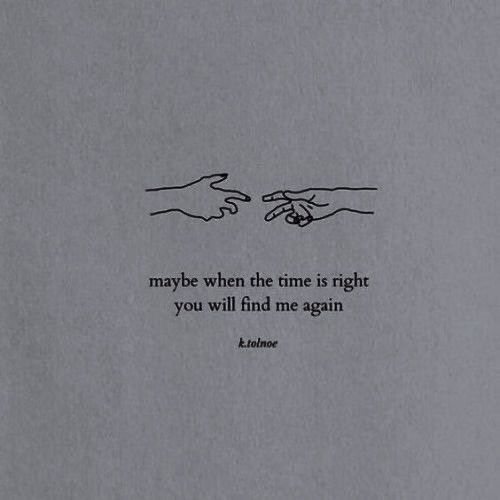 two hands touching each other over a piece of paper with the words maybe when the time is right you will find me again