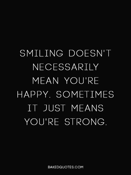 a quote that says, smiling doesn't necessily mean you're happy sometimes it just means you're strong