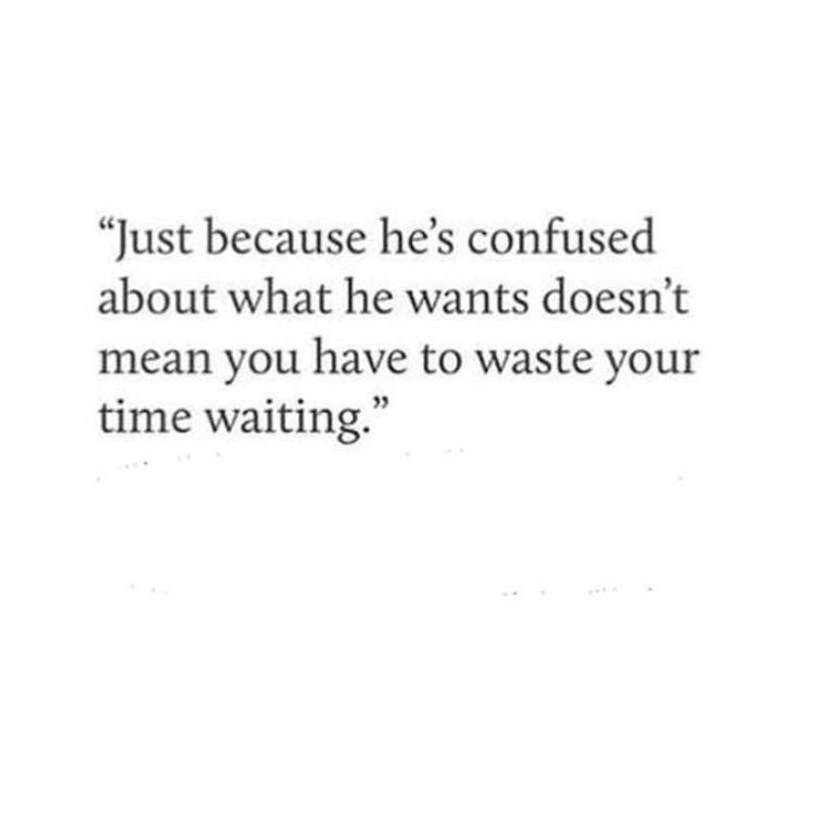 an image with the words just because he's confused about what he wants doesn't mean you have to waste your time waiting