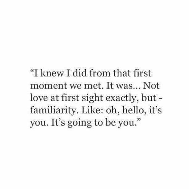 the quote for i knew i did from that first moment we met it was not love at first sight exactly, but familiarity like oh, hello, it's you