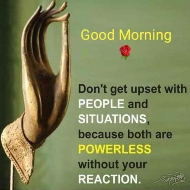 there is a sign that says good morning don't get upset with people and situations, because both are powerless without your reaction