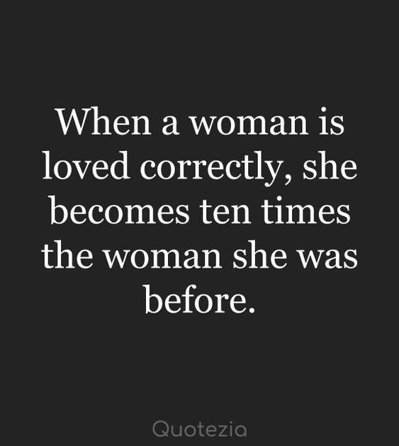 a quote that reads, when a woman is loved correctly, she becomes ten times the woman