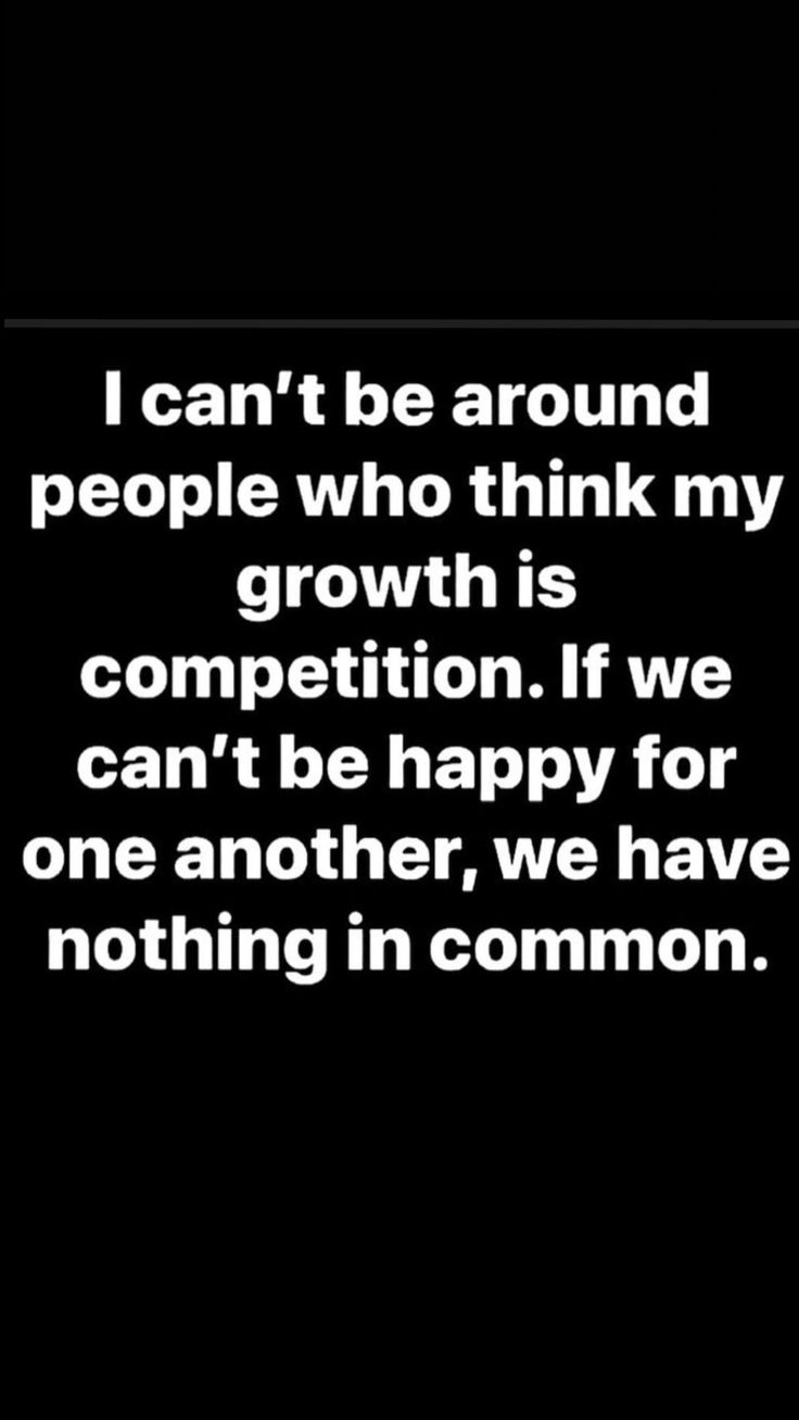 a black and white photo with the words i can't be around people who think my growth is competition if we can't be happy for one another, we have nothing in common