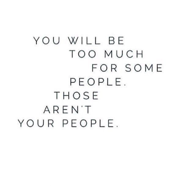 the words you will be too much for some people those aren't your people