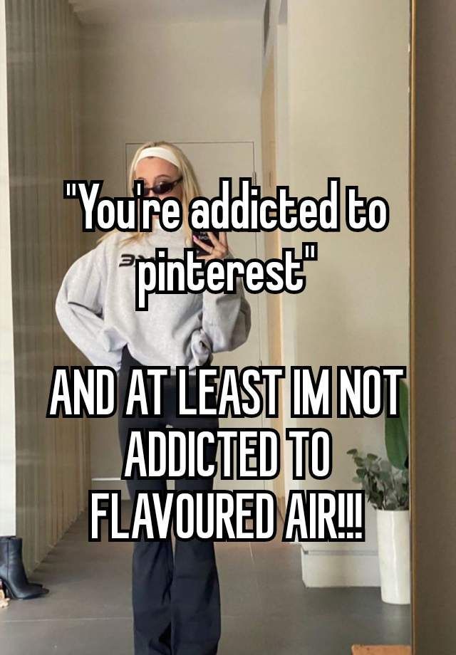 a woman standing in front of a mirror with the caption you're adicted to pinterest and at least i'm not added to flavored to flavored air