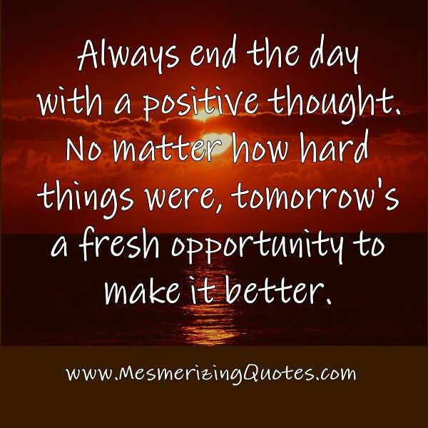 a sunset with the words always end the day with a positive thought no matter how hard things were tomorrow's a fresh opportunity to make it better