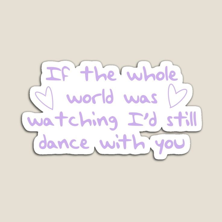 a sticker that says if the whole world was watching i'd still dance with you