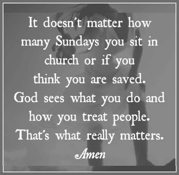 an image with the words it doesn't matter how many sundays you sit in church or if you think you are saved god sees what you do and how you treat people