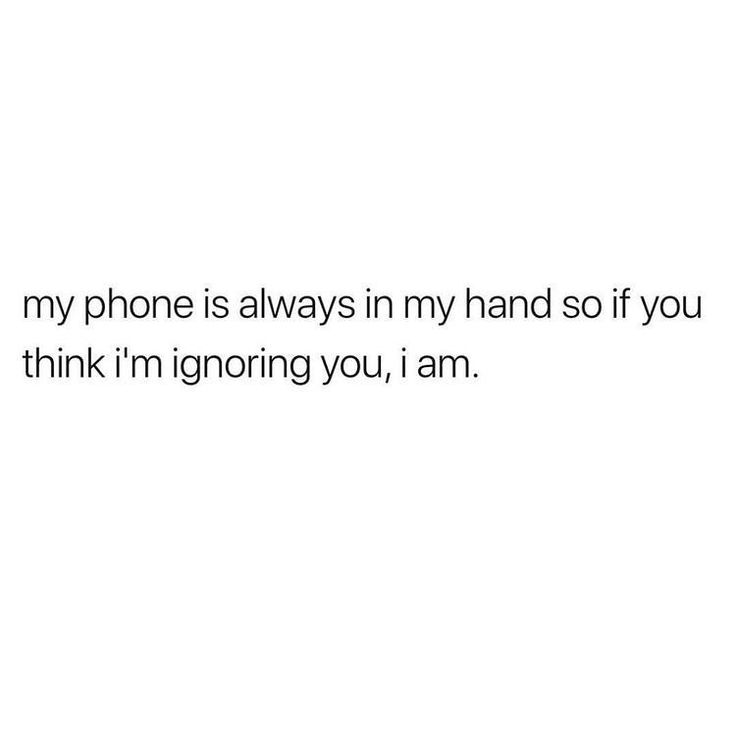 the text reads, my phone is always in my hand so if you think i'm ignoring you, i am