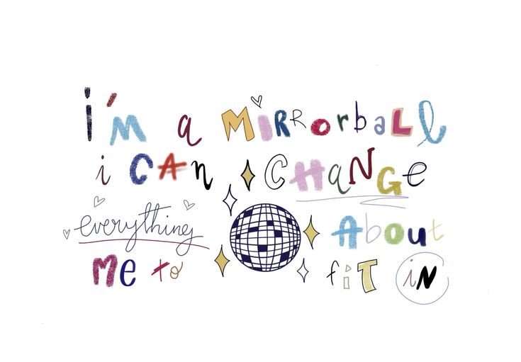 i'm a mirrored ball, i can change everything about me