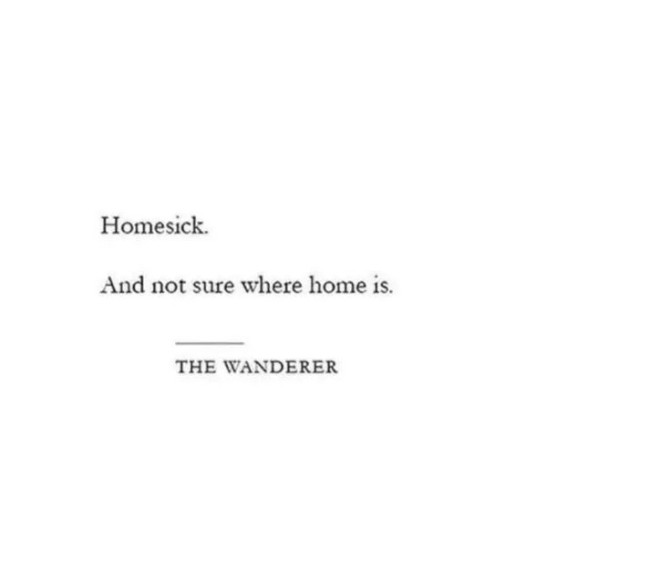 Homesick.
And not sure where home is.
THE WANDERER Left Home Quotes, Quotes About Feeling Lost In Life, Quotes About Not Feeling Anything, Quotes Losing Yourself, Lost In Life Quotes Feelings, Quotes On Being Lost, Quotes On Feeling Lost, Short Quotes About Moving On, Quotes For Lost Ones