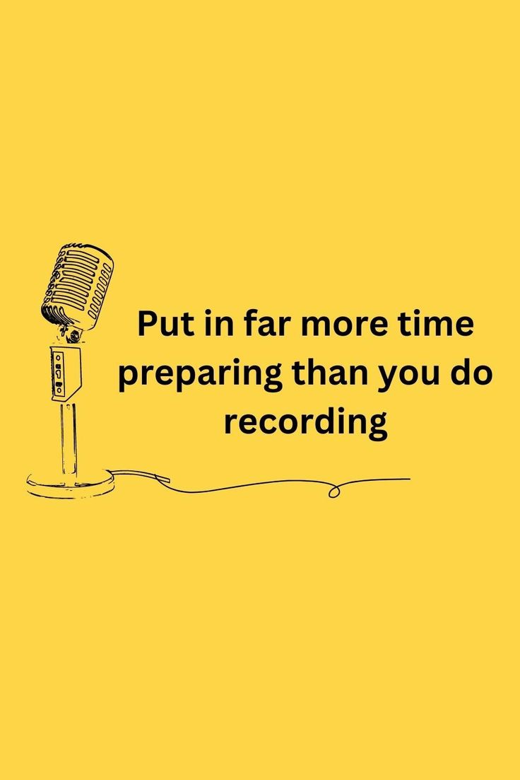 a microphone with the words put in far more time preparing than you do recording