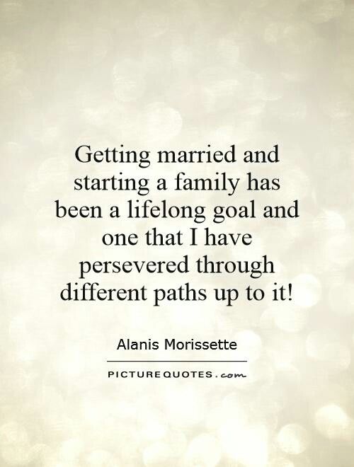 a quote on getting married and starting a family has been a life long goal and one that i have preserved through different paths up to it