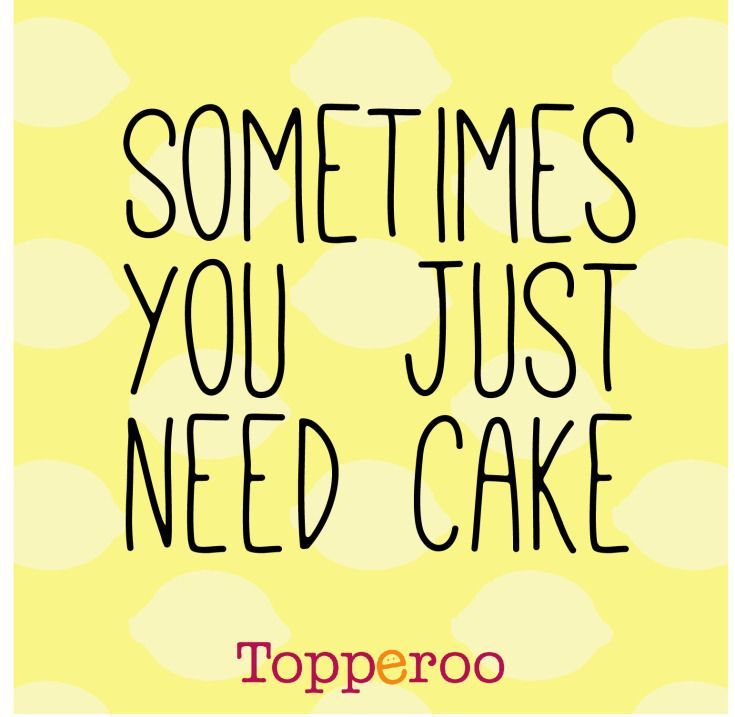 some times you just need cake with the words toppero in black and yellow