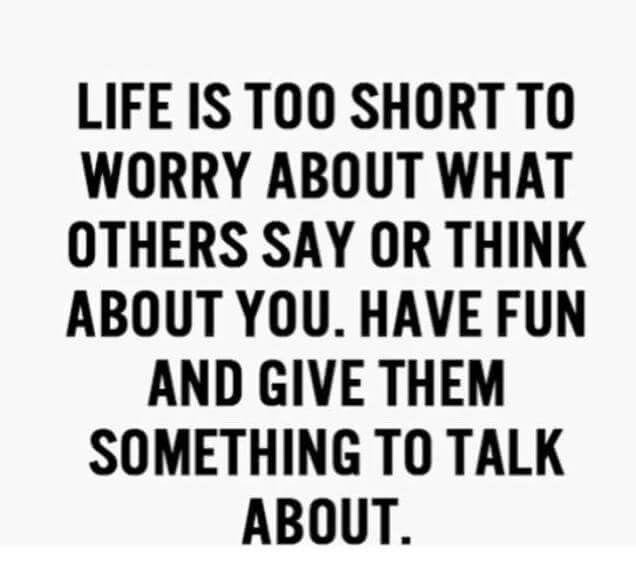 a quote that says life is too short to worry about what others say or think about you