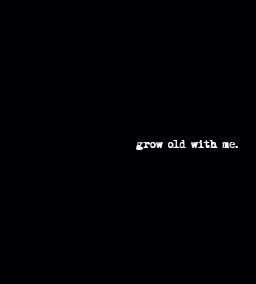 the words grow old with me written in white on a black background that appears to be dark