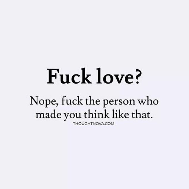 a white background with black text that says, f k love? nope, f k the person who made you think like that