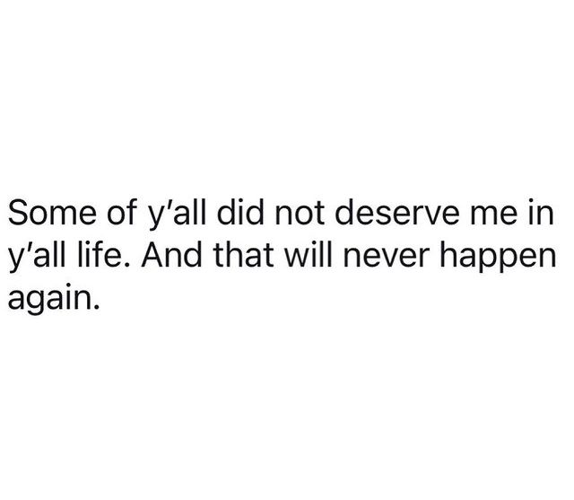 some of y'all did not deserve me in my life and life and that will never happen again again again again again again