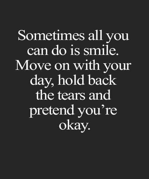 a quote that says sometimes all you can do is smile move on with your day, hold back the tears and pretend you'ret