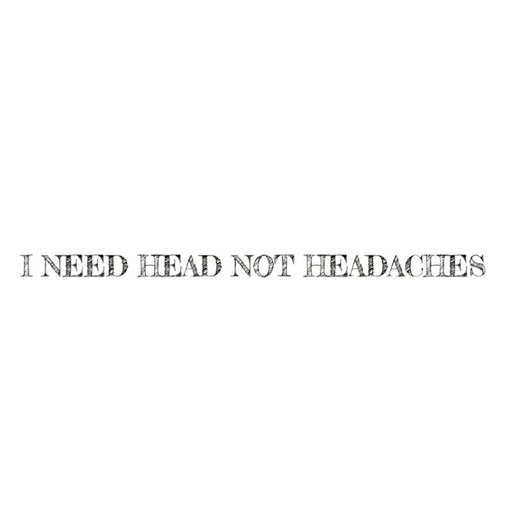 the words i need head not headaches written in black on a white background