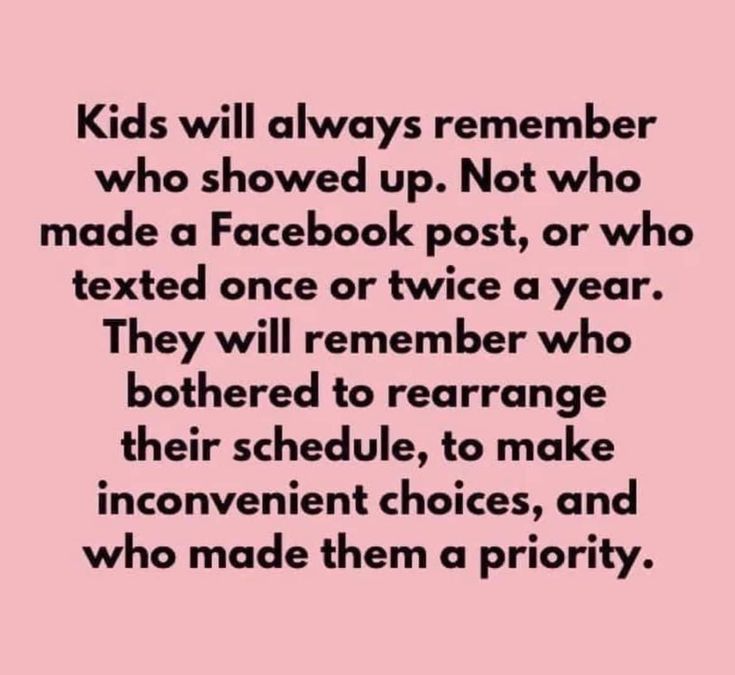 a pink background with the words kids will always remember who showed up not who made a facebook post, or who texted once or twice a year