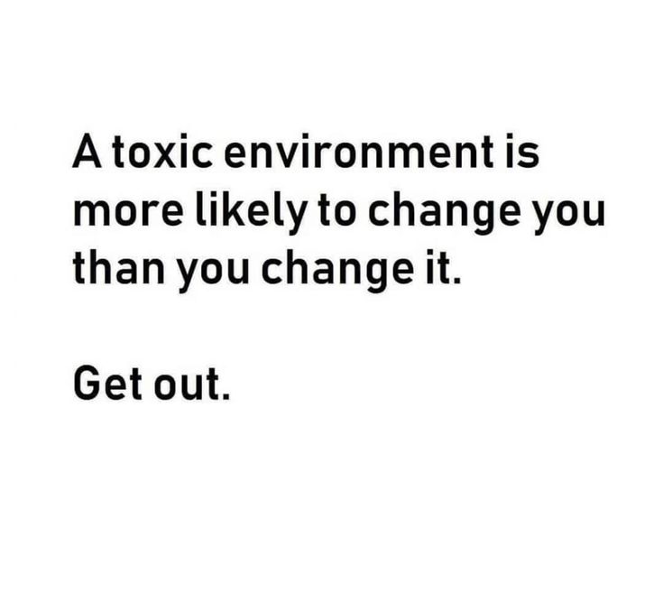 a white background with black text that says, a toxic environment is more likely to change you than you change it get out