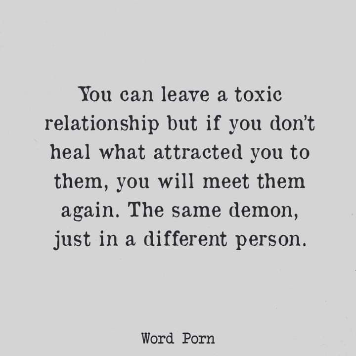 a quote that reads, you can leave a tonic relationship but if you don't heal what attracted you to them, you will meet them again