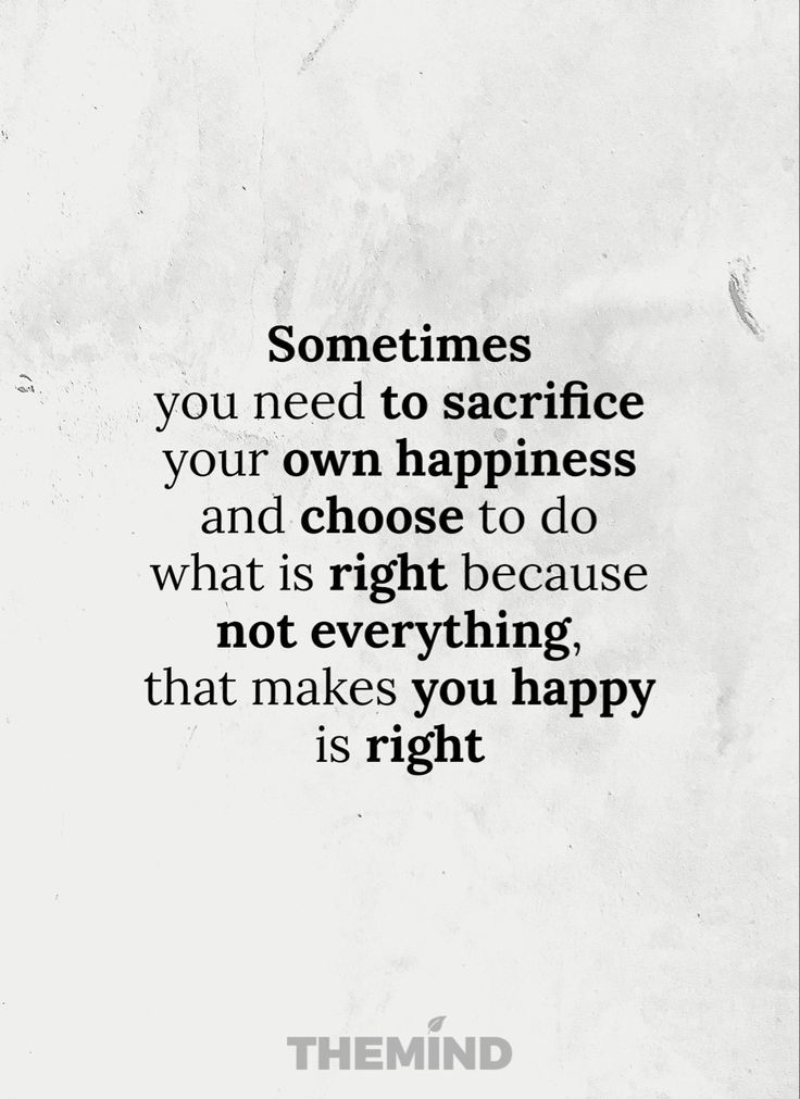 a white paper with the words sometimes you need to sacrifice your own happiness and choose to do what is right because not everything that makes you happy