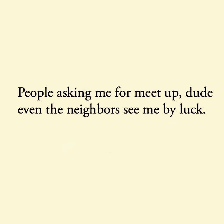 an image of people asking me for meet up, dude even the neighbors see me by luck