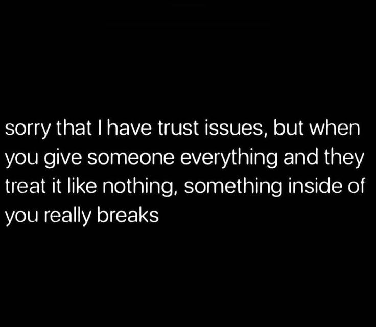 a black and white photo with the words, sorry that i have trust issues, but when you give someone everything and they treat it like nothing, something inside of you really breaks