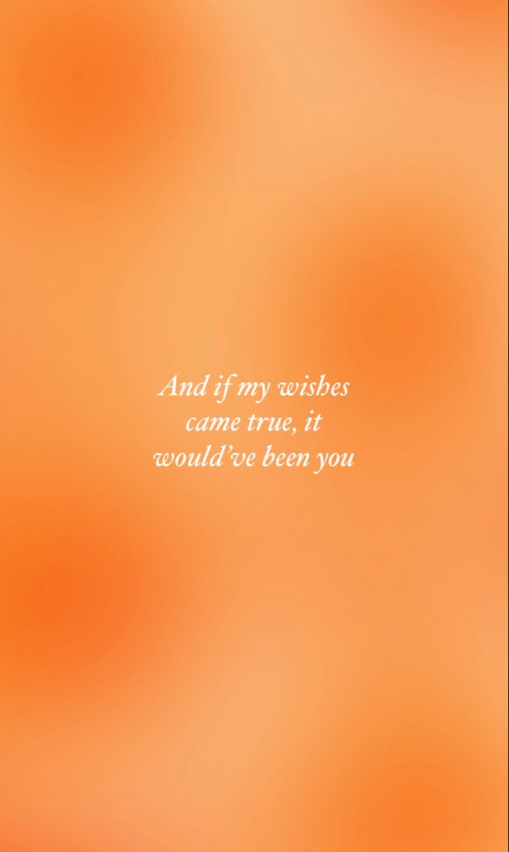 an orange blurred background with the words and if my wishes came true, it would't even you