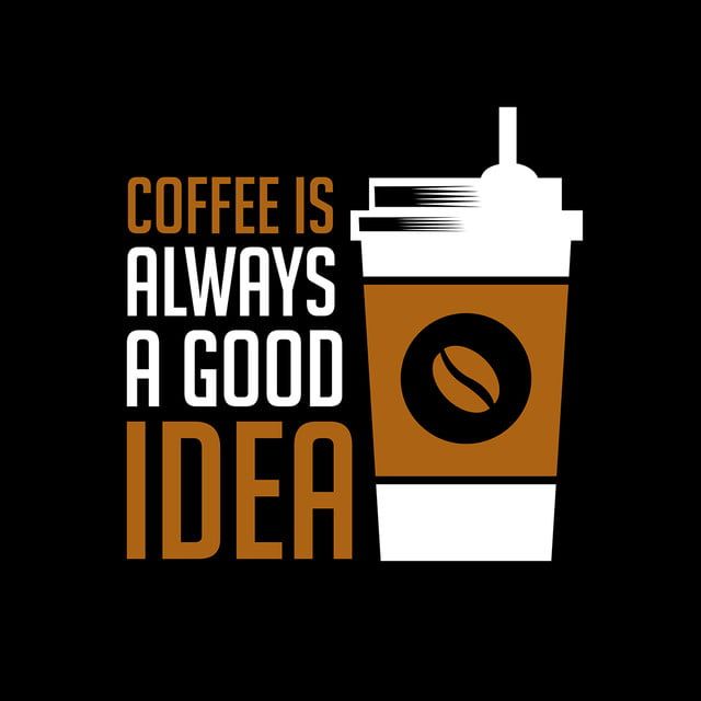 coffee is always a good idea on a black background with orange and white lettering that reads, coffee is always a good idea