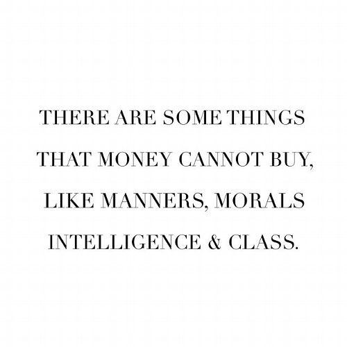 there are some things that money cannot't buy, like manners, moralss, intelilince & class