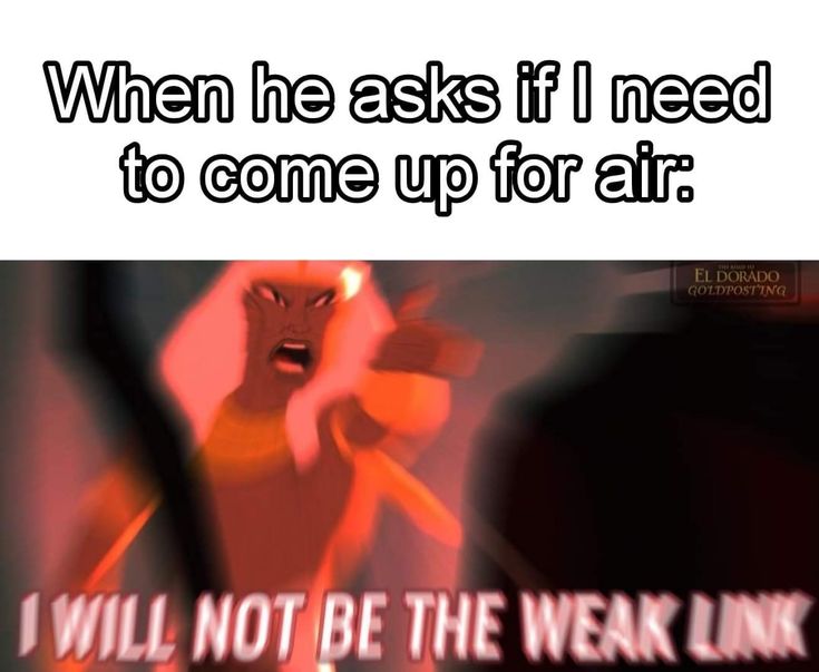 an image of a cartoon character with the caption when he asks if i need to come up for air, i will not be the weak link