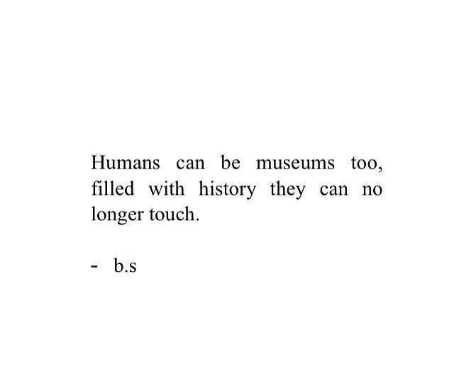 the words humans can be museum too, filled with history they can no longer touch